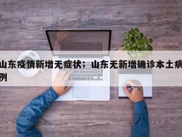 山东疫情新增无症状；山东无新增确诊本土病例