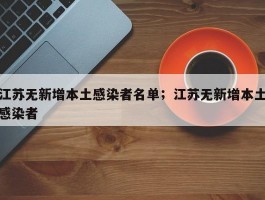 江苏无新增本土感染者名单；江苏无新增本土感染者