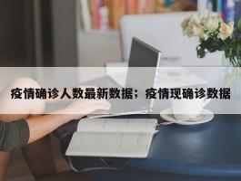疫情确诊人数最新数据；疫情现确诊数据