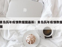 青岛历年疫情数据图最新；青岛历年疫情数据图