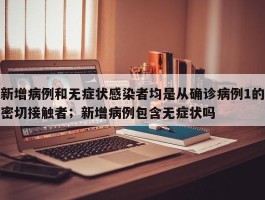 新增病例和无症状感染者均是从确诊病例1的密切接触者；新增病例包含无症状吗
