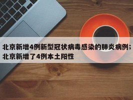北京新增4例新型冠状病毒感染的肺炎病例；北京新增了4例本土阳性