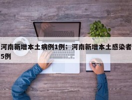 河南新增本土病例1例；河南新增本土感染者5例