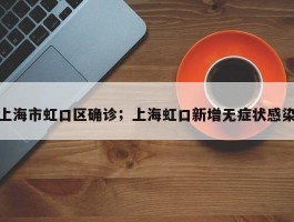 上海市虹口区确诊；上海虹口新增无症状感染