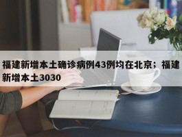 福建新增本土确诊病例43例均在北京；福建新增本土3030
