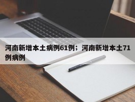 河南新增本土病例61例；河南新增本土71例病例