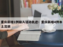 重庆新增1例输入活动轨迹；重庆新增4例本土流调