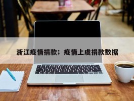 浙江疫情捐款；疫情上虞捐款数据