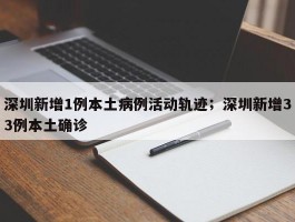 深圳新增1例本土病例活动轨迹；深圳新增33例本土确诊