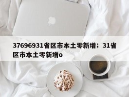 37696931省区市本土零新增；31省区市本土零新增o
