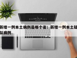 新增一例本土病例是哪个省；新增一例本土疑似病例