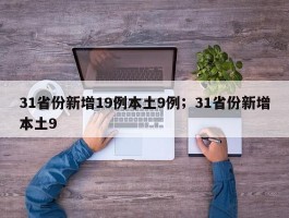 31省份新增19例本土9例；31省份新增本土9