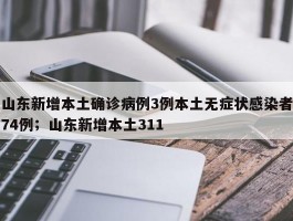 山东新增本土确诊病例3例本土无症状感染者74例；山东新增本土311