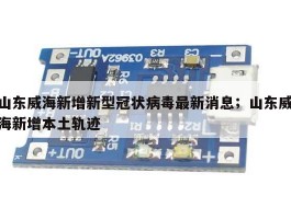 山东威海新增新型冠状病毒最新消息；山东威海新增本土轨迹