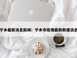 宁乡最新消息新闻；宁乡市疫情最新数据消息