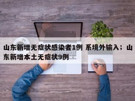 山东新增无症状感染者1例 系境外输入；山东新增本土无症状9例