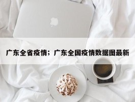 广东全省疫情；广东全国疫情数据图最新