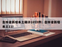 吉林省新增本土确诊1055例；吉林省新增本土11i