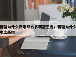 新疆为什么新增那么多新冠患者；新疆为什么本土新增
