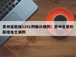 贵州省新增1291例确诊病例；贵州省累积新增本土病例