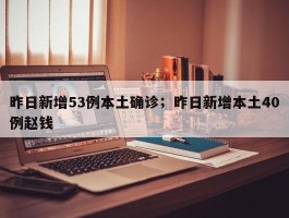 昨日新增53例本土确诊；昨日新增本土40例赵钱