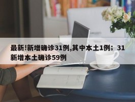 最新!新增确诊31例,其中本土1例；31新增本土确诊59例