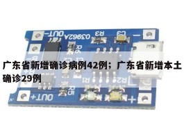 广东省新增确诊病例42例；广东省新增本土确诊29例