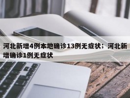 河北新增4例本地确诊13例无症状；河北新增确诊1例无症状