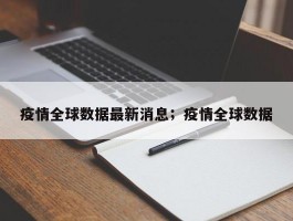 疫情全球数据最新消息；疫情全球数据