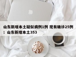 山东新增本土疑似病例1例 现有确诊25例；山东新增本土353