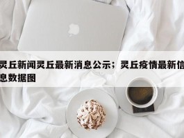 灵丘新闻灵丘最新消息公示；灵丘疫情最新信息数据图