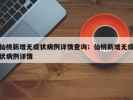 仙桃新增无症状病例详情查询；仙桃新增无症状病例详情