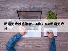 新增无症状感染者116例；4.8新增无症状