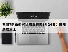 东阳7例新型冠状病毒肺炎1月24日；东阳新增本土