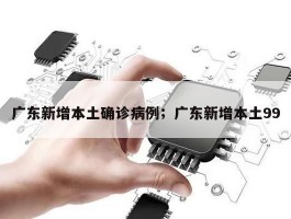 广东新增本土确诊病例；广东新增本土99