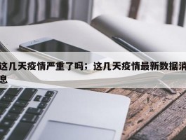这几天疫情严重了吗；这几天疫情最新数据消息