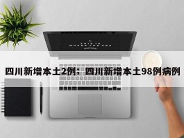 四川新增本土2例；四川新增本土98例病例