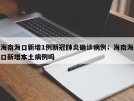 海南海口新增1例新冠肺炎确诊病例；海南海口新增本土病例吗