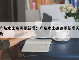 广东本土病例零新增；广东本土确诊零新增天数