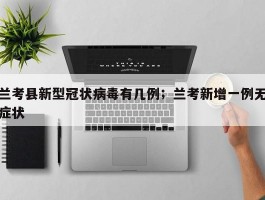 兰考县新型冠状病毒有几例；兰考新增一例无症状