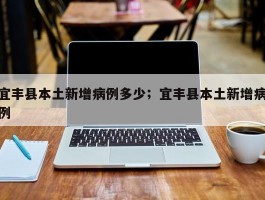 宜丰县本土新增病例多少；宜丰县本土新增病例