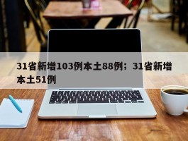 31省新增103例本土88例；31省新增本土51例