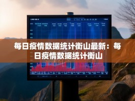 每日疫情数据统计衡山最新：每日疫情数据统计衡山
