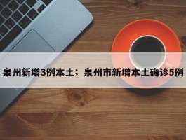 泉州新增3例本土；泉州市新增本土确诊5例