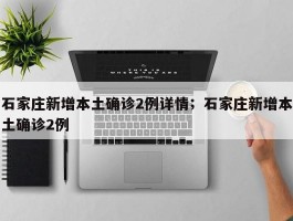 石家庄新增本土确诊2例详情；石家庄新增本土确诊2例