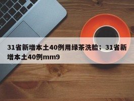 31省新增本土40例用绿茶洗脸；31省新增本土40例mm9