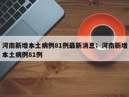 河南新增本土病例81例最新消息；河南新增本土病例81例