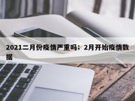 2021二月份疫情严重吗；2月开始疫情数据