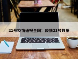 21号疫情通报全国；疫情21号数据