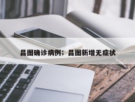 昌图确诊病例；昌图新增无症状